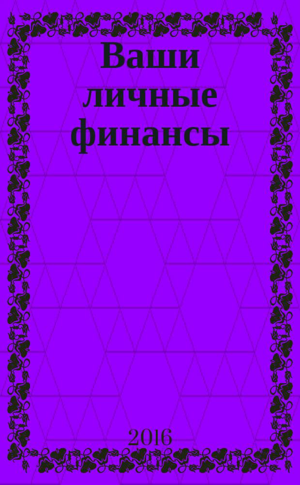 Ваши личные финансы : деловой вестник ежемесячный журнал о финансовой грамотности. 2016, № 3 (68)