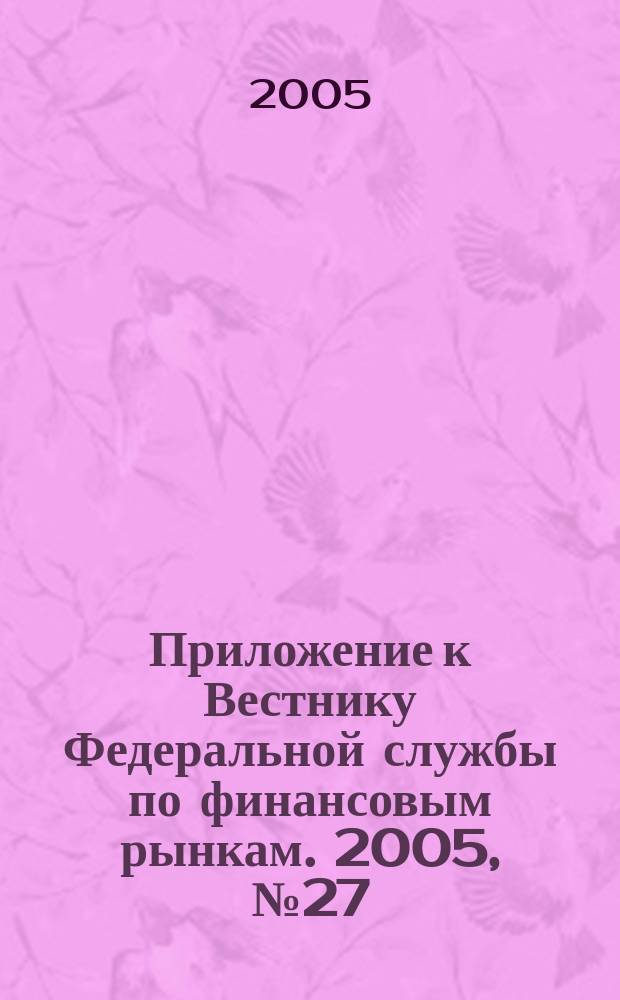 Приложение к Вестнику Федеральной службы по финансовым рынкам. 2005, № 27 (745)