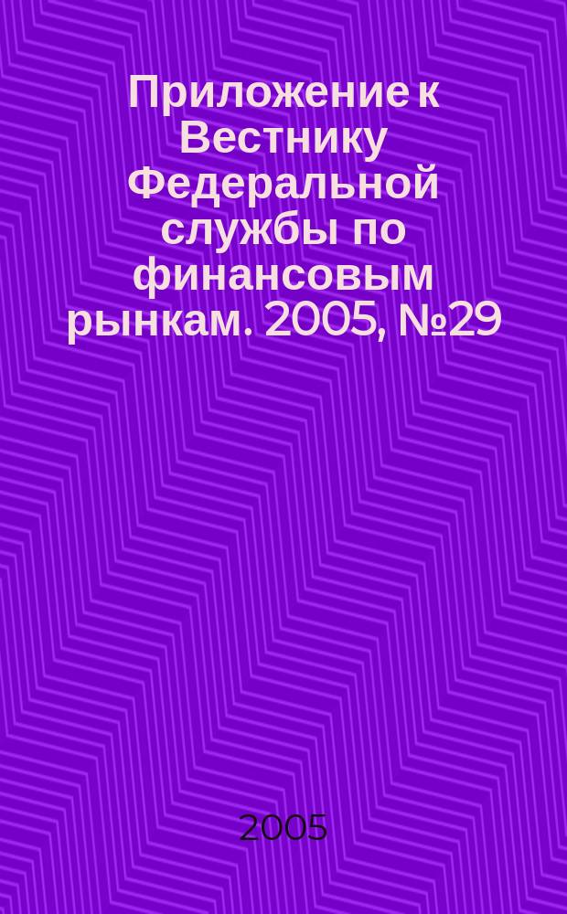 Приложение к Вестнику Федеральной службы по финансовым рынкам. 2005, № 29 (747)