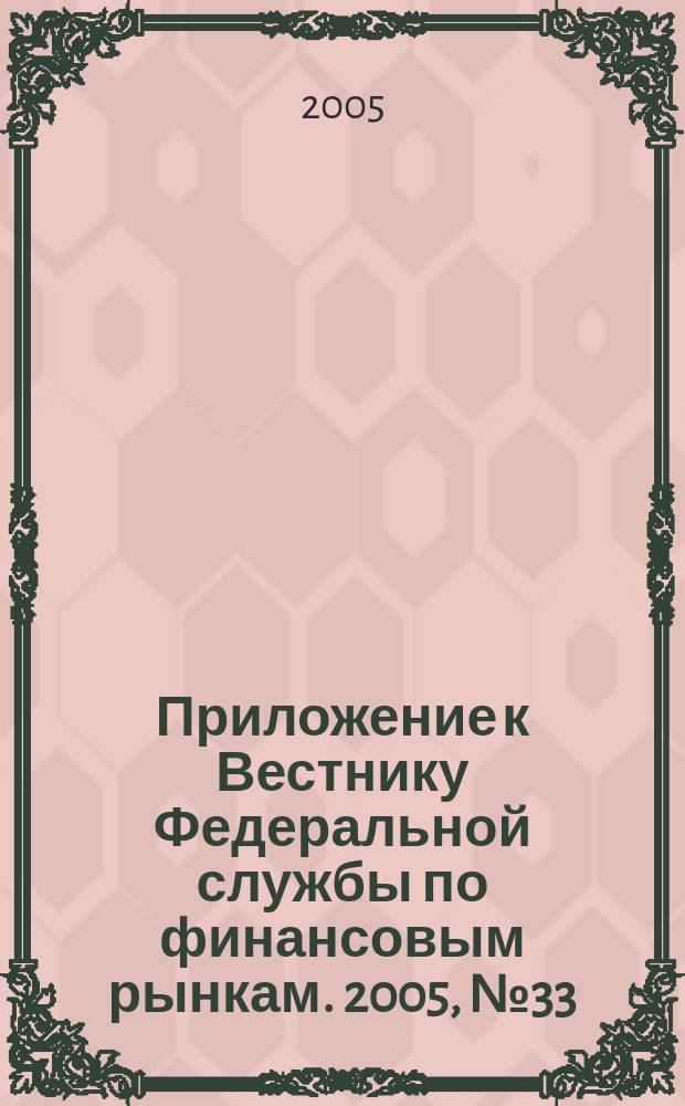 Приложение к Вестнику Федеральной службы по финансовым рынкам. 2005, № 33 (751)