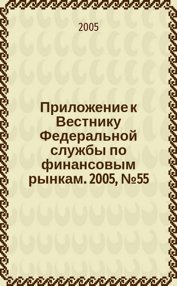 Приложение к Вестнику Федеральной службы по финансовым рынкам. 2005, № 55 (773)