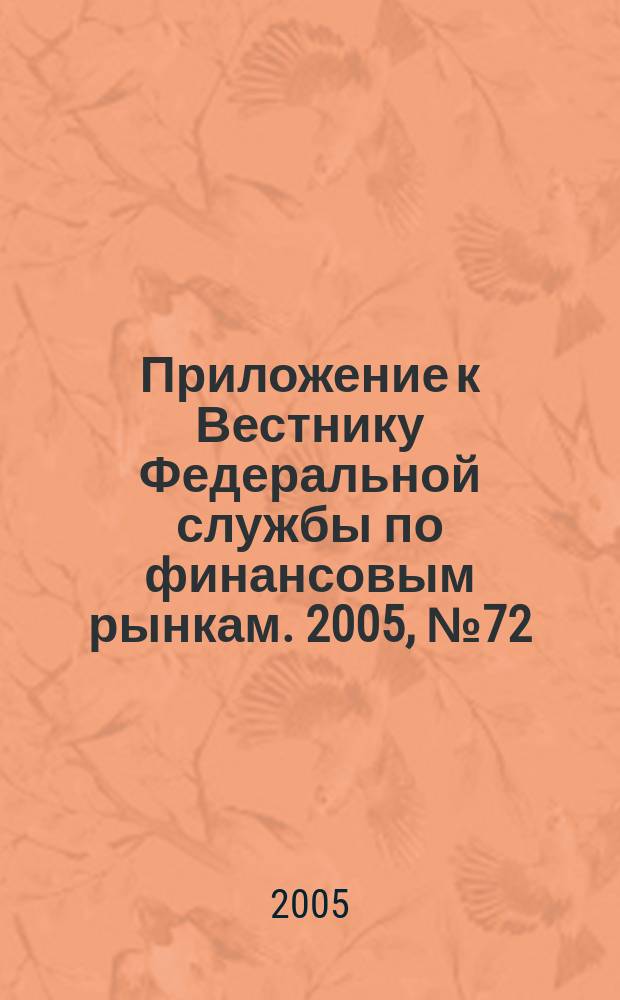 Приложение к Вестнику Федеральной службы по финансовым рынкам. 2005, № 72 (790)