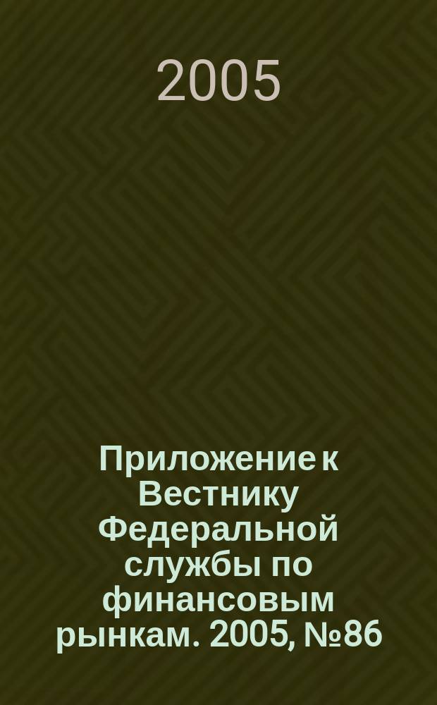 Приложение к Вестнику Федеральной службы по финансовым рынкам. 2005, № 86 (804)