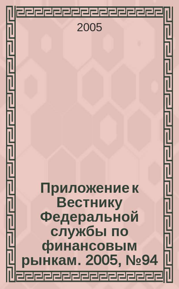 Приложение к Вестнику Федеральной службы по финансовым рынкам. 2005, № 94 (812)