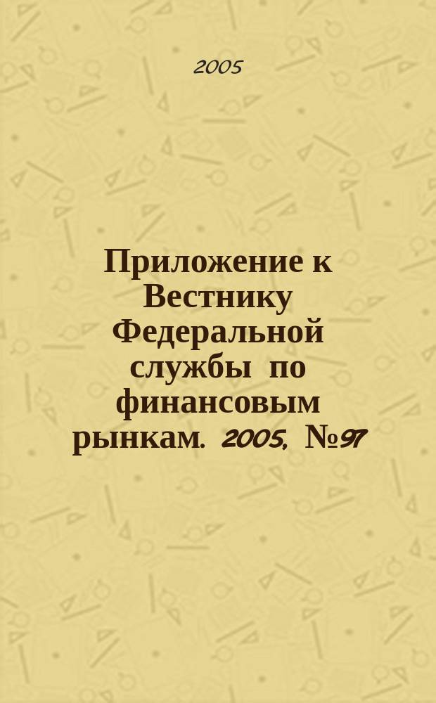 Приложение к Вестнику Федеральной службы по финансовым рынкам. 2005, № 97 (815)