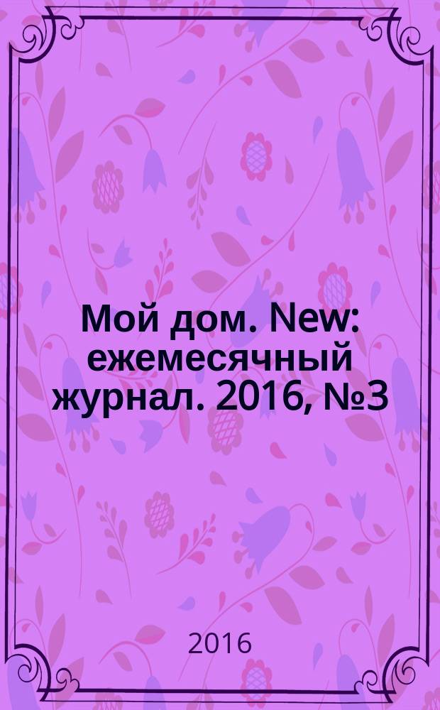 Мой дом. New : ежемесячный журнал. 2016, № 3 (82)