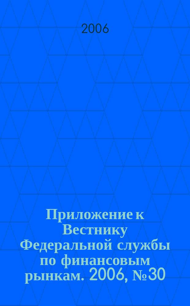 Приложение к Вестнику Федеральной службы по финансовым рынкам. 2006, № 30 (850)