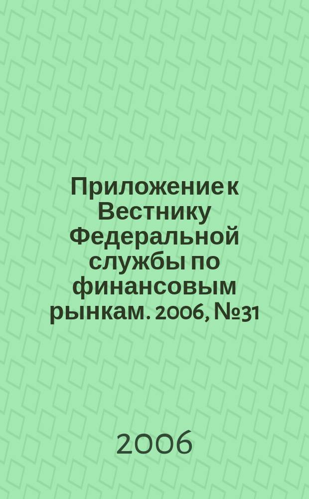 Приложение к Вестнику Федеральной службы по финансовым рынкам. 2006, № 31 (851)