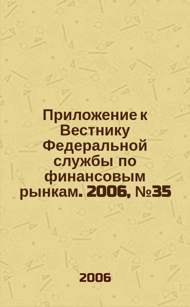 Приложение к Вестнику Федеральной службы по финансовым рынкам. 2006, № 35 (855)