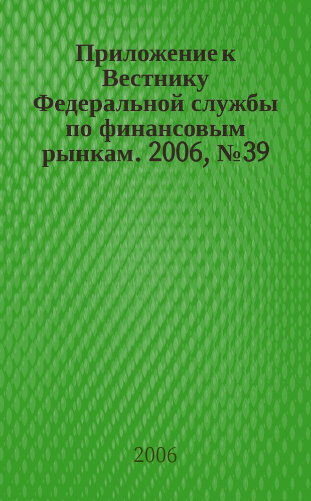 Приложение к Вестнику Федеральной службы по финансовым рынкам. 2006, № 39 (859)