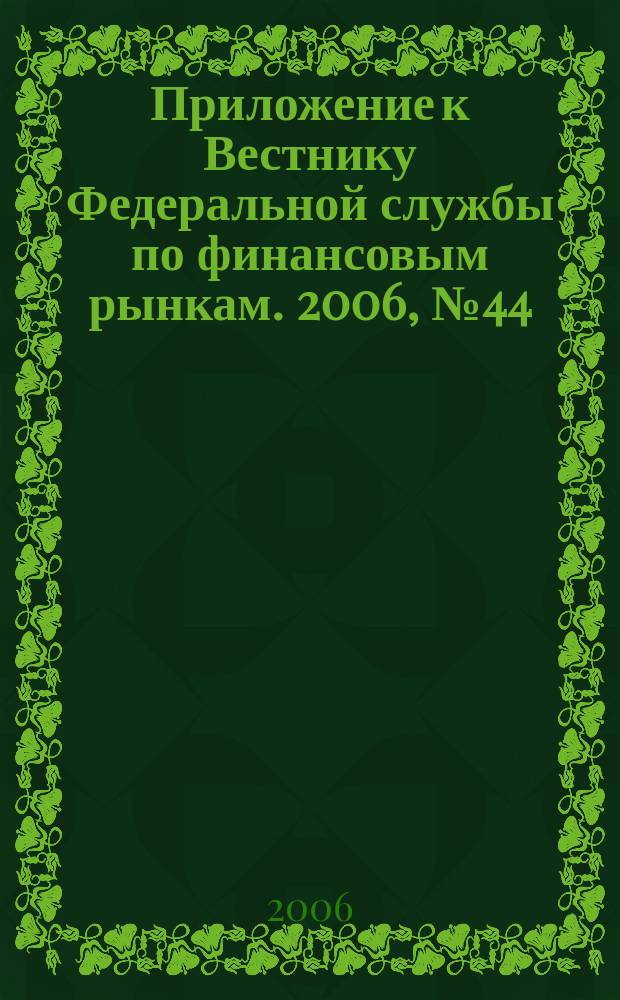Приложение к Вестнику Федеральной службы по финансовым рынкам. 2006, № 44 (864)