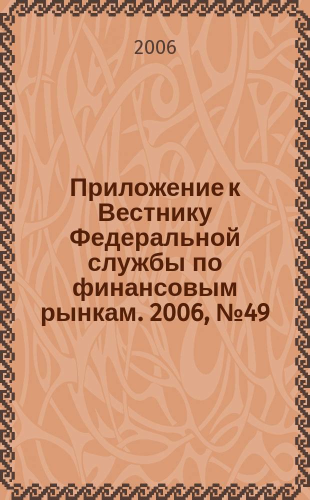 Приложение к Вестнику Федеральной службы по финансовым рынкам. 2006, № 49 (869)