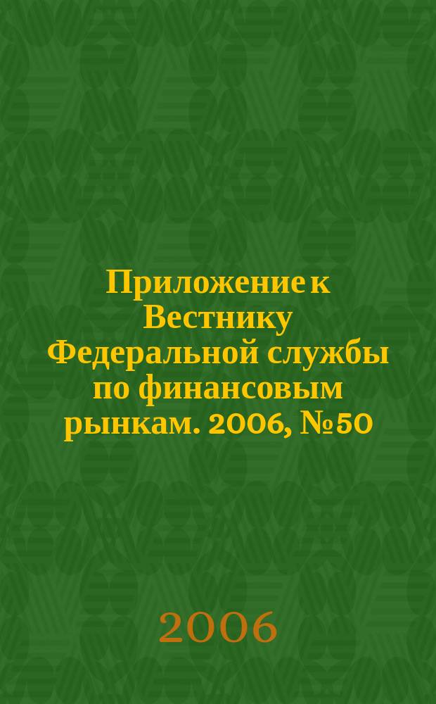 Приложение к Вестнику Федеральной службы по финансовым рынкам. 2006, № 50 (870)