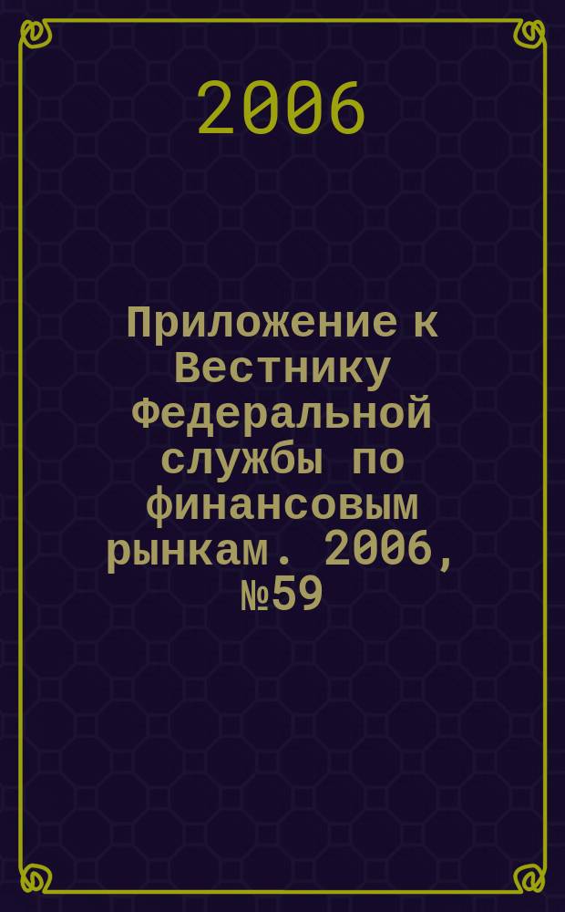 Приложение к Вестнику Федеральной службы по финансовым рынкам. 2006, № 59 (879)