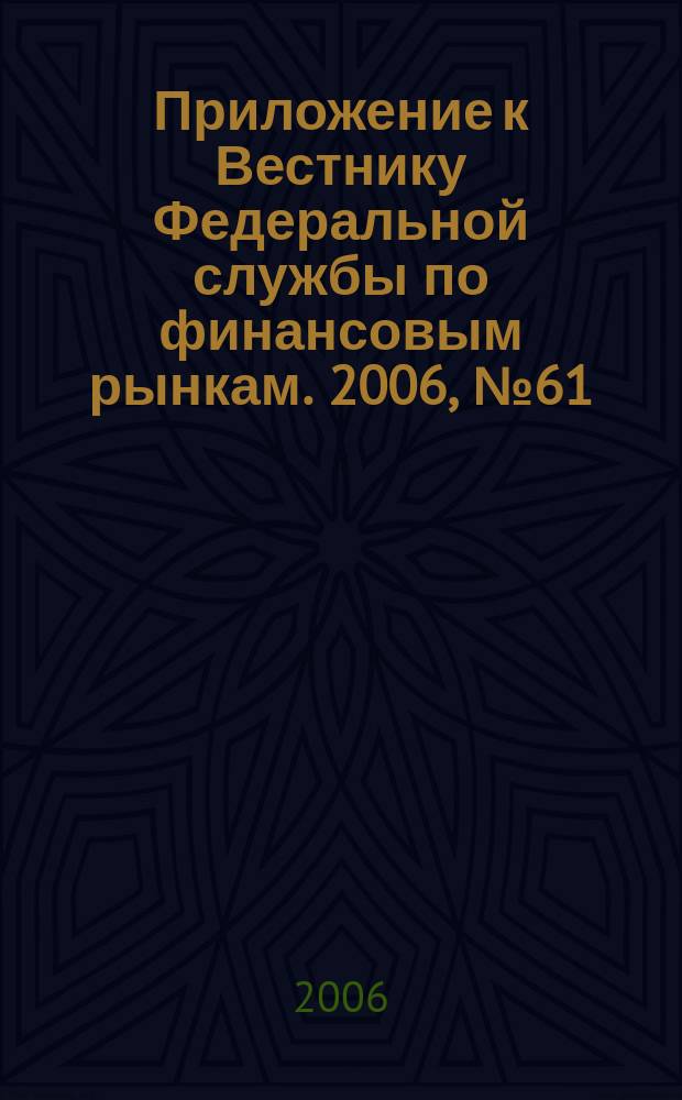 Приложение к Вестнику Федеральной службы по финансовым рынкам. 2006, № 61 (881)