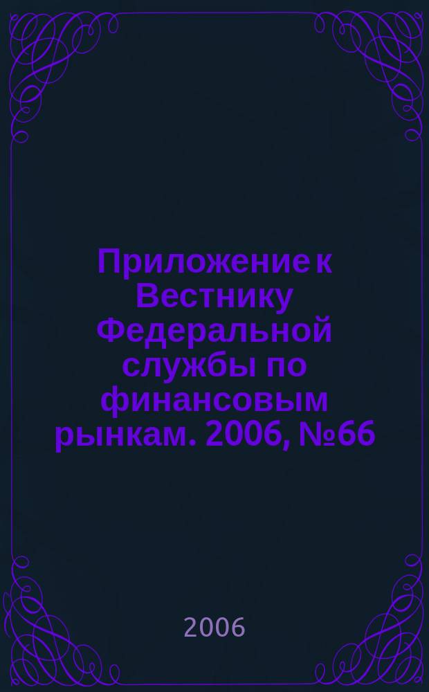 Приложение к Вестнику Федеральной службы по финансовым рынкам. 2006, № 66 (886)