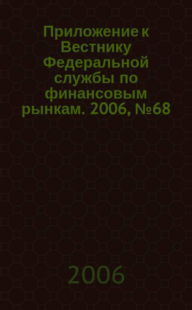 Приложение к Вестнику Федеральной службы по финансовым рынкам. 2006, № 68 (888)