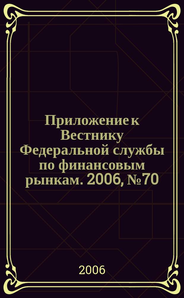 Приложение к Вестнику Федеральной службы по финансовым рынкам. 2006, № 70 (890)
