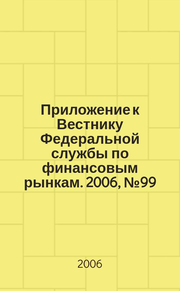 Приложение к Вестнику Федеральной службы по финансовым рынкам. 2006, № 99 (919)