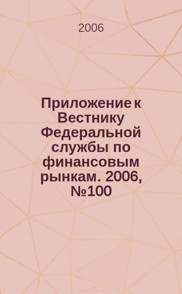 Приложение к Вестнику Федеральной службы по финансовым рынкам. 2006, № 100 (920)