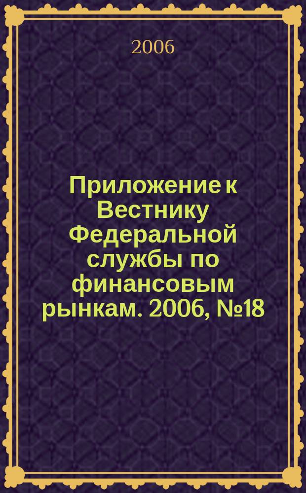 Приложение к Вестнику Федеральной службы по финансовым рынкам. 2006, № 18 (838)