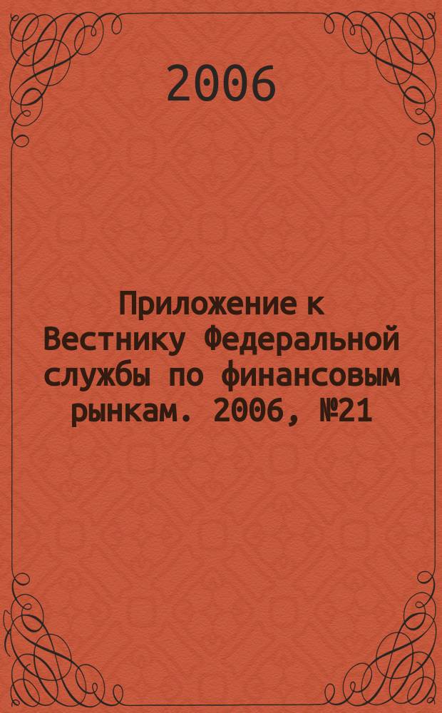 Приложение к Вестнику Федеральной службы по финансовым рынкам. 2006, № 21 (841)