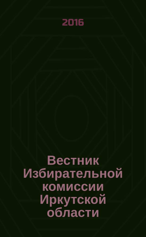 Вестник Избирательной комиссии Иркутской области : официальное издание официальный печатный орган Избирательной комиссии Иркутской области. 2016, № 2 (191)