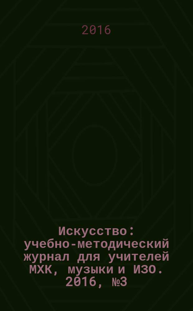 Искусство : учебно-методический журнал для учителей МХК, музыки и ИЗО. 2016, № 3 (518)