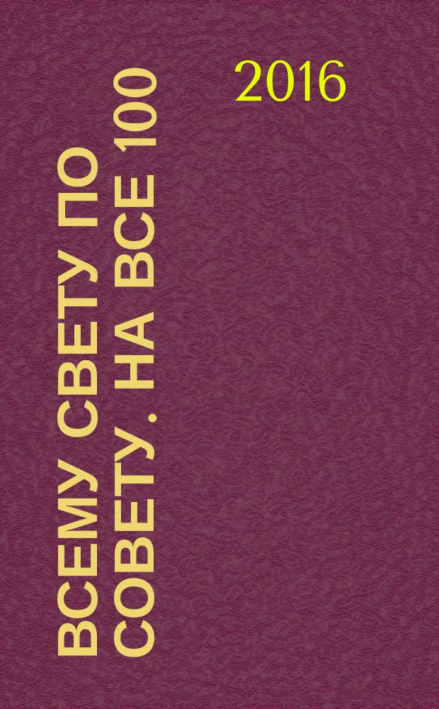 Всему свету по совету. На все 100 : ответы специалистов. 2016, № 4 (7)