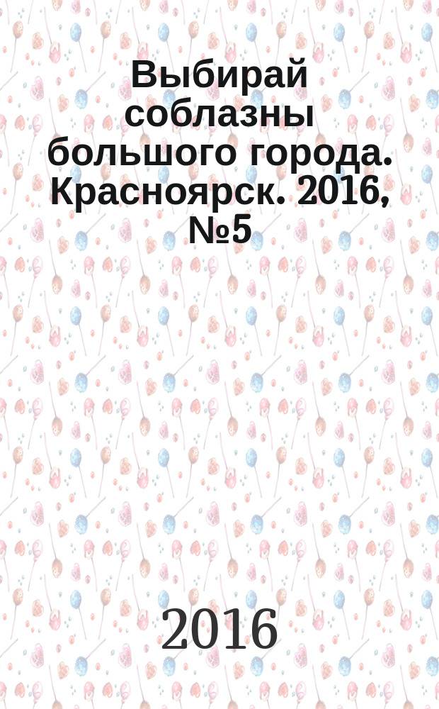 Выбирай соблазны большого города. Красноярск. 2016, № 5 (308)