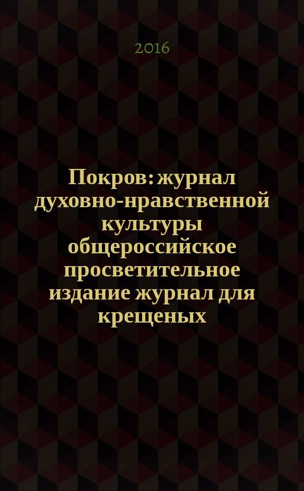 Покров : журнал духовно-нравственной культуры общероссийское просветительное издание журнал для крещеных, но непросвещенных. 2016, № 2 (542)