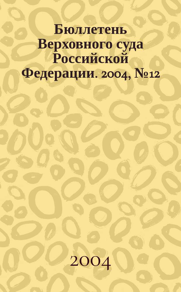 Бюллетень Верховного суда Российской Федерации. 2004, № 12