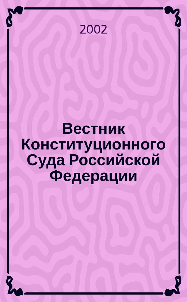 Вестник Конституционного Суда Российской Федерации : ВКС. 2002, 4