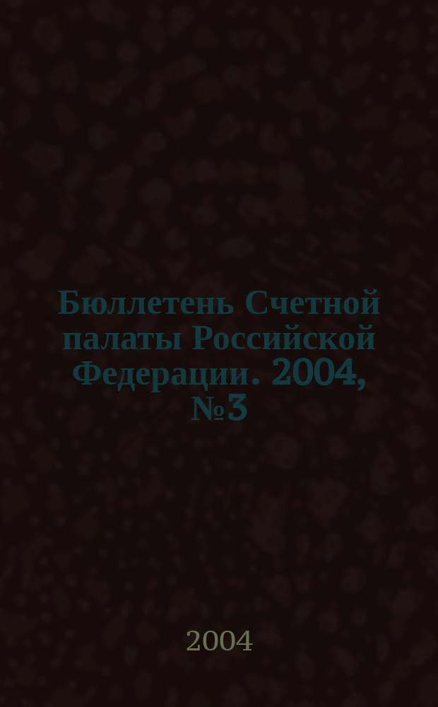 Бюллетень Счетной палаты Российской Федерации. 2004, № 3 (75)