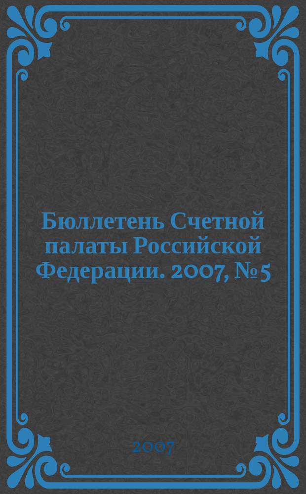 Бюллетень Счетной палаты Российской Федерации. 2007, № 5 (113)