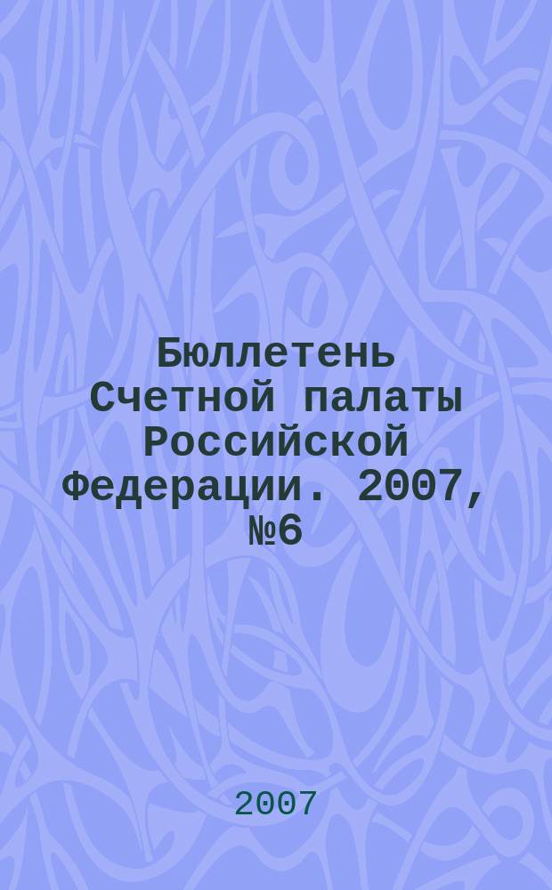 Бюллетень Счетной палаты Российской Федерации. 2007, № 6 (114)
