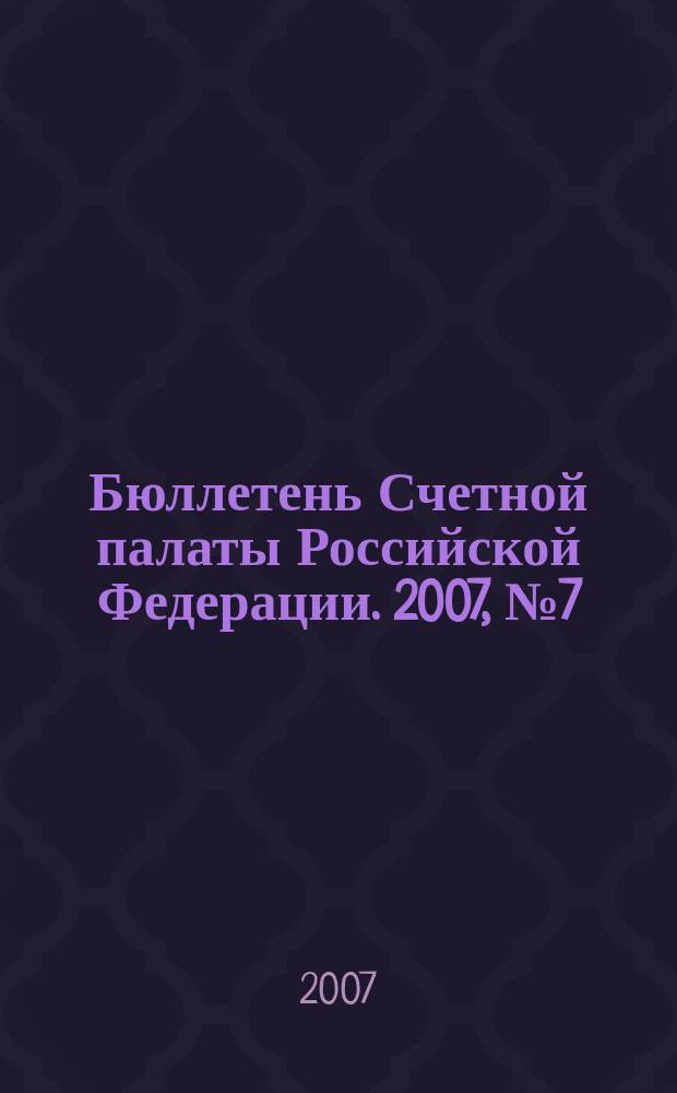 Бюллетень Счетной палаты Российской Федерации. 2007, № 7 (115)