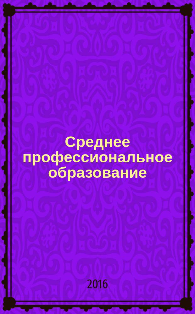 Среднее профессиональное образование : Ежемес. теорет. и науч.-метод. журн. 2016, № 3