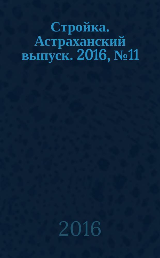 Стройка. Астраханский выпуск. 2016, № 11