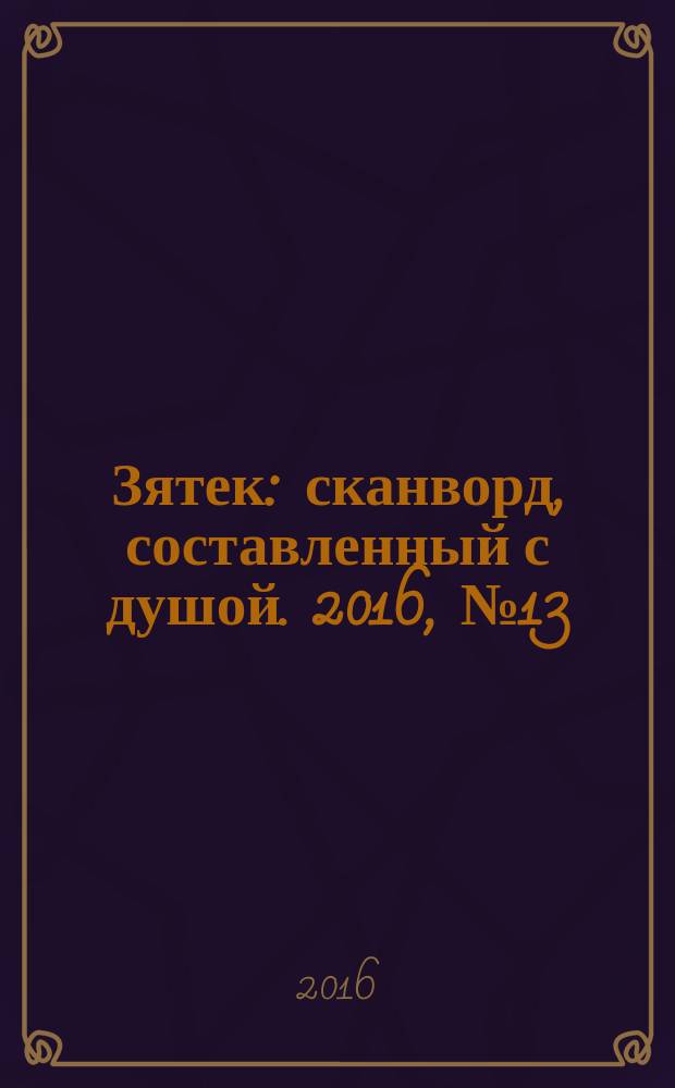 Зятек : сканворд, составленный с душой. 2016, № 13 (787)