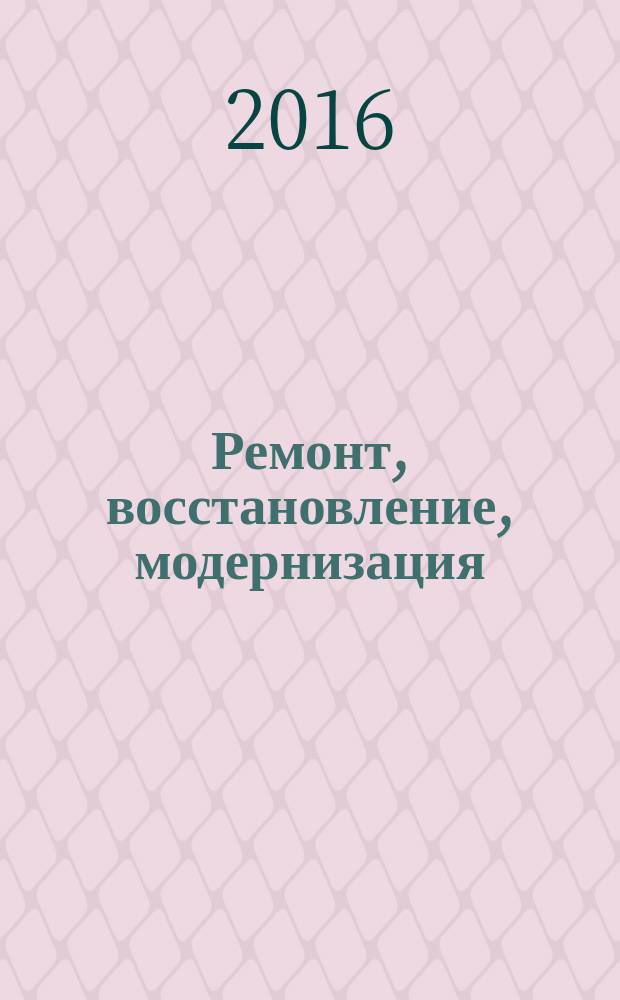 Ремонт, восстановление, модернизация : РВМ Ежемес. произв., науч.-техн. и учеб.-метод. журн. 2016, № 3