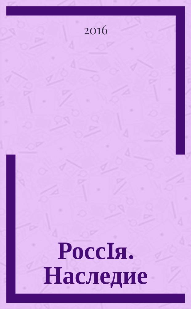 Россiя. Наследие : федеральный мультимедийный проект. 2016, № 1