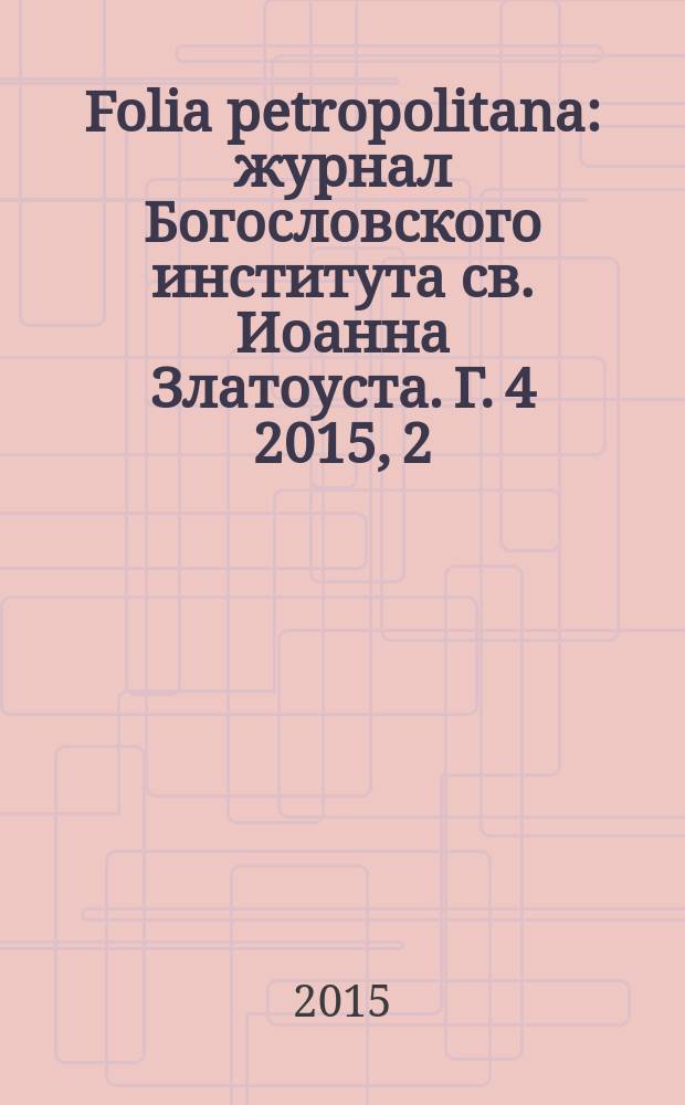 Folia petropolitana : журнал Богословского института св. Иоанна Златоуста. Г. 4 2015, 2