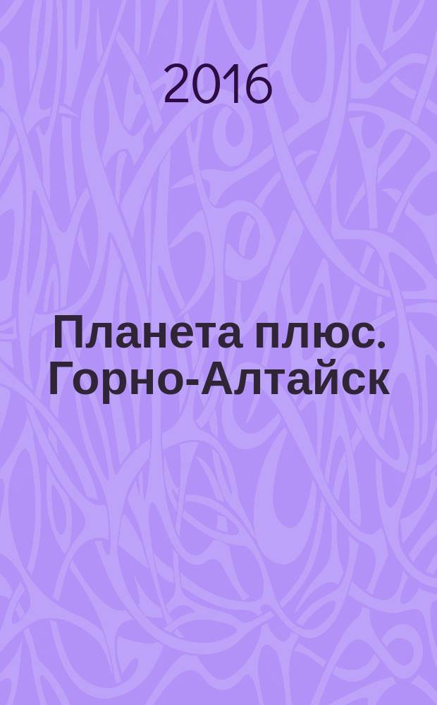 Планета плюс. Горно-Алтайск : рекламно-информационный журнал. 2016, № 8 (635)