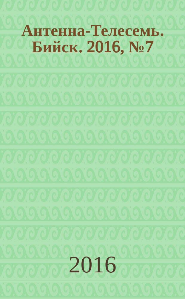 Антенна-Телесемь. Бийск. 2016, № 7 (470)