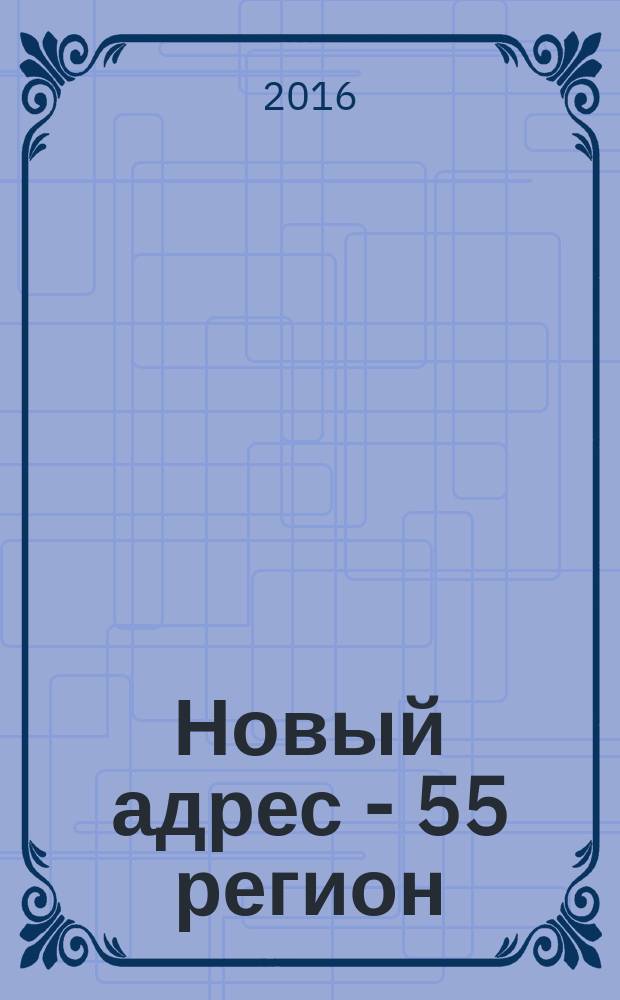 Новый адрес - 55 регион : специализированный журнал по недвижимости омских риэлтеров рекламный еженедельник. 2016, № 9 (531)