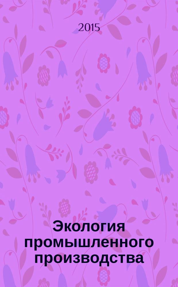 Экология промышленного производства : Науч.-техн. сб. по отеч. и зарубеж. материалам. 2015, вып. 3 (91)