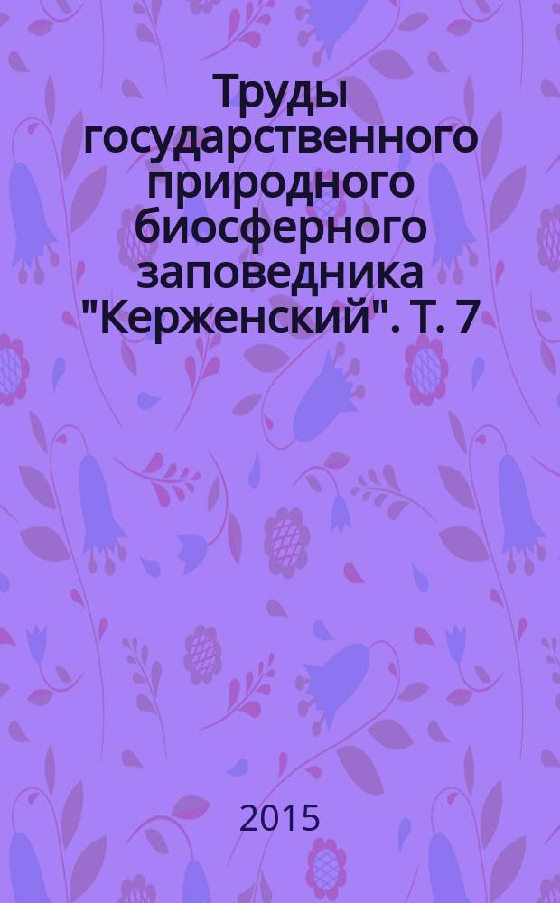 Труды государственного природного биосферного заповедника "Керженский". Т. 7