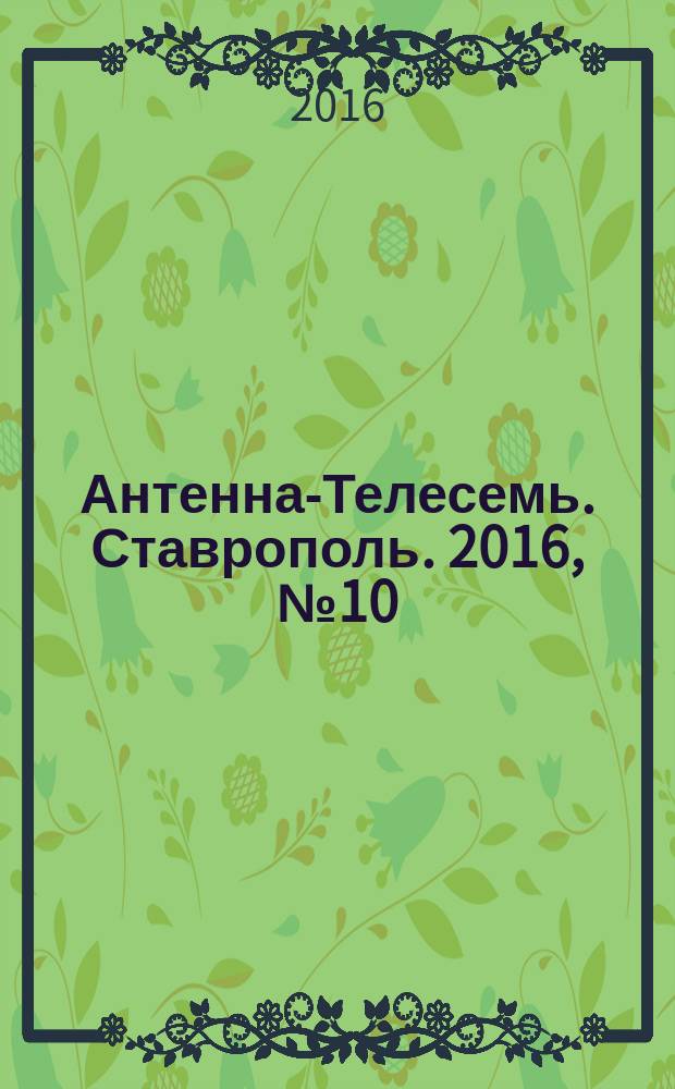 Антенна-Телесемь. Ставрополь. 2016, № 10 (621)