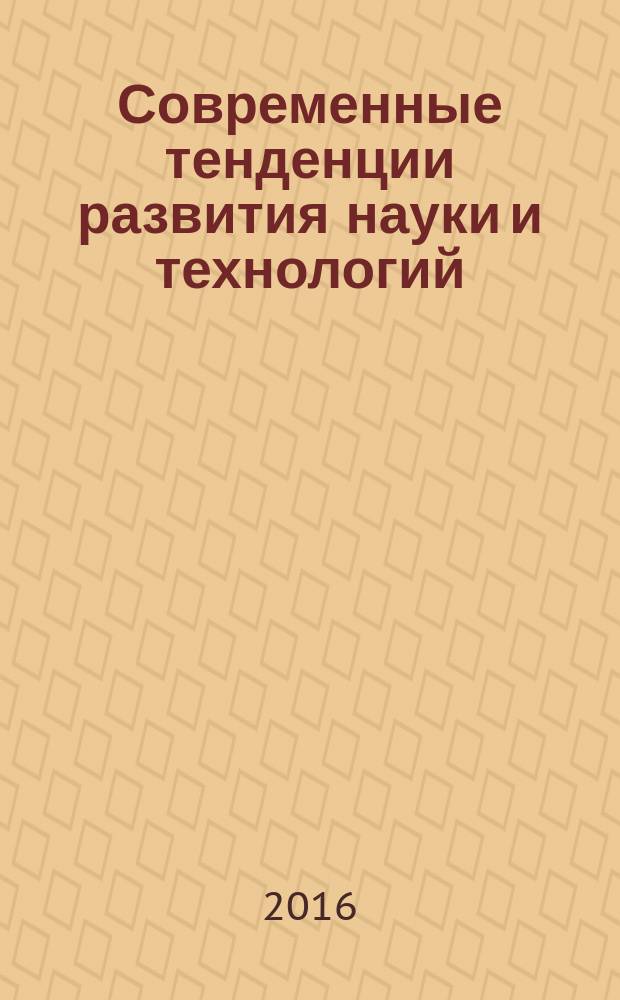 Современные тенденции развития науки и технологий : периодический научный сборник. 2016, № 1-3 : По материалам X Международной научно-практической конференции, г. Белгород, 31 января 2016 г.
